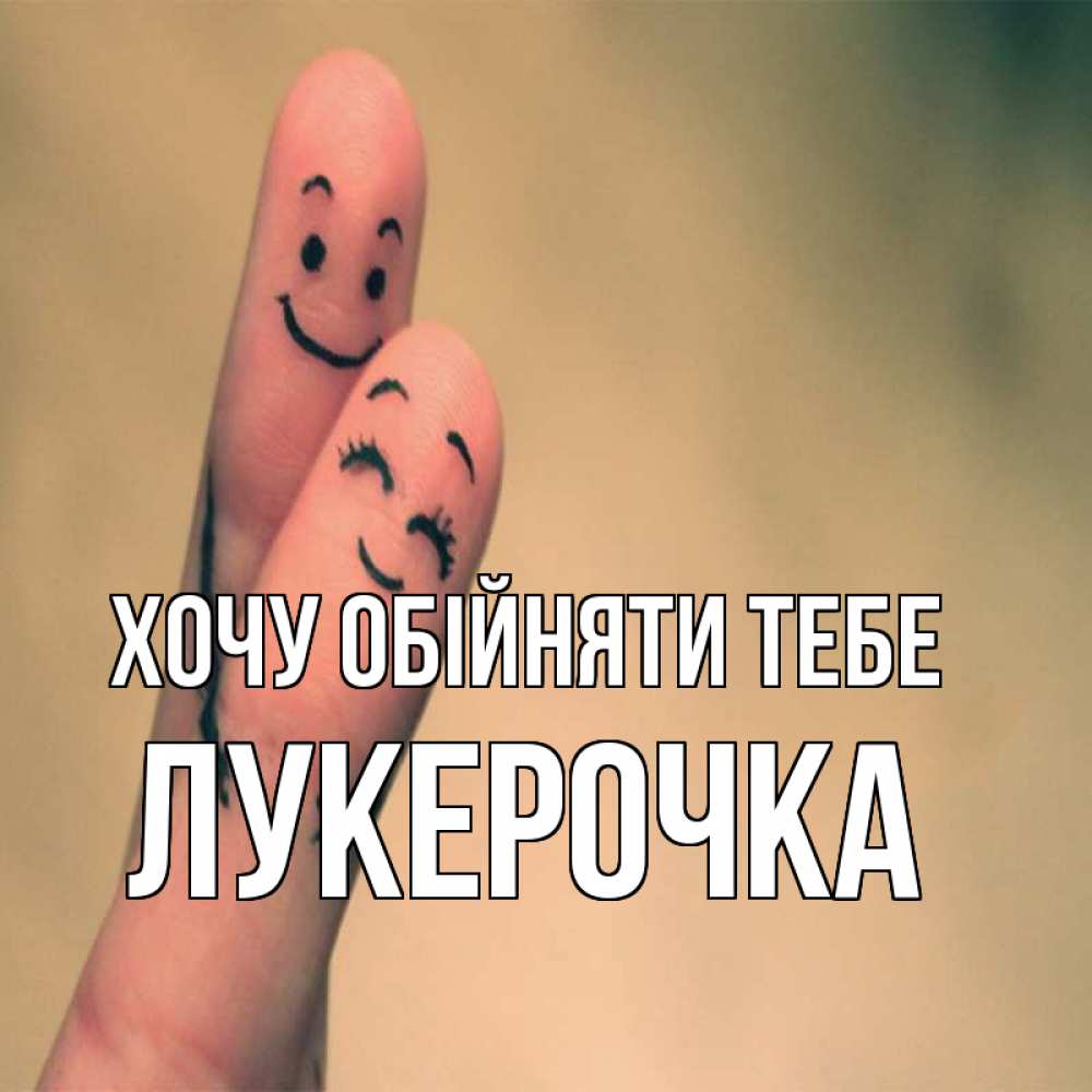 Открытка на каждый день з підписом, Лукерочка Хочу обійняти тебе рисунок на пальцах Прикольна листівка з побажанням онлайн скачати безкоштовно 