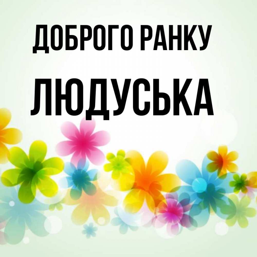 Открытка на каждый день з підписом, Людуська Доброго ранку позитивные цветочки Прикольна листівка з побажанням онлайн скачати безкоштовно 