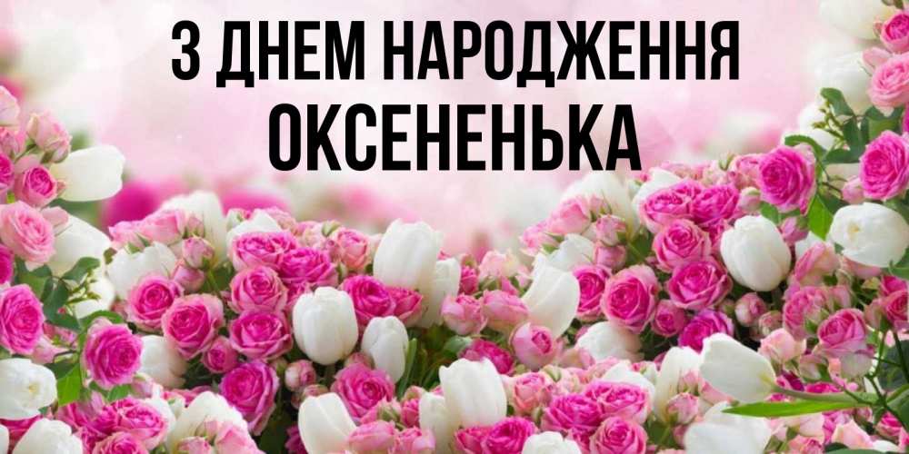 Открытка на каждый день з підписом, Оксененька З Днем народження открытка с разными розами Прикольна листівка з побажанням онлайн скачати безкоштовно 