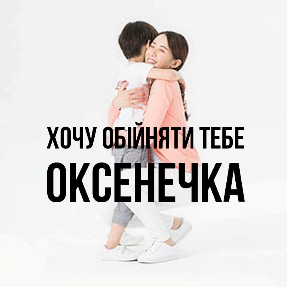 Открытка на каждый день з підписом, Оксенечка Хочу обійняти тебе соскучилась по сыну Прикольна листівка з побажанням онлайн скачати безкоштовно 