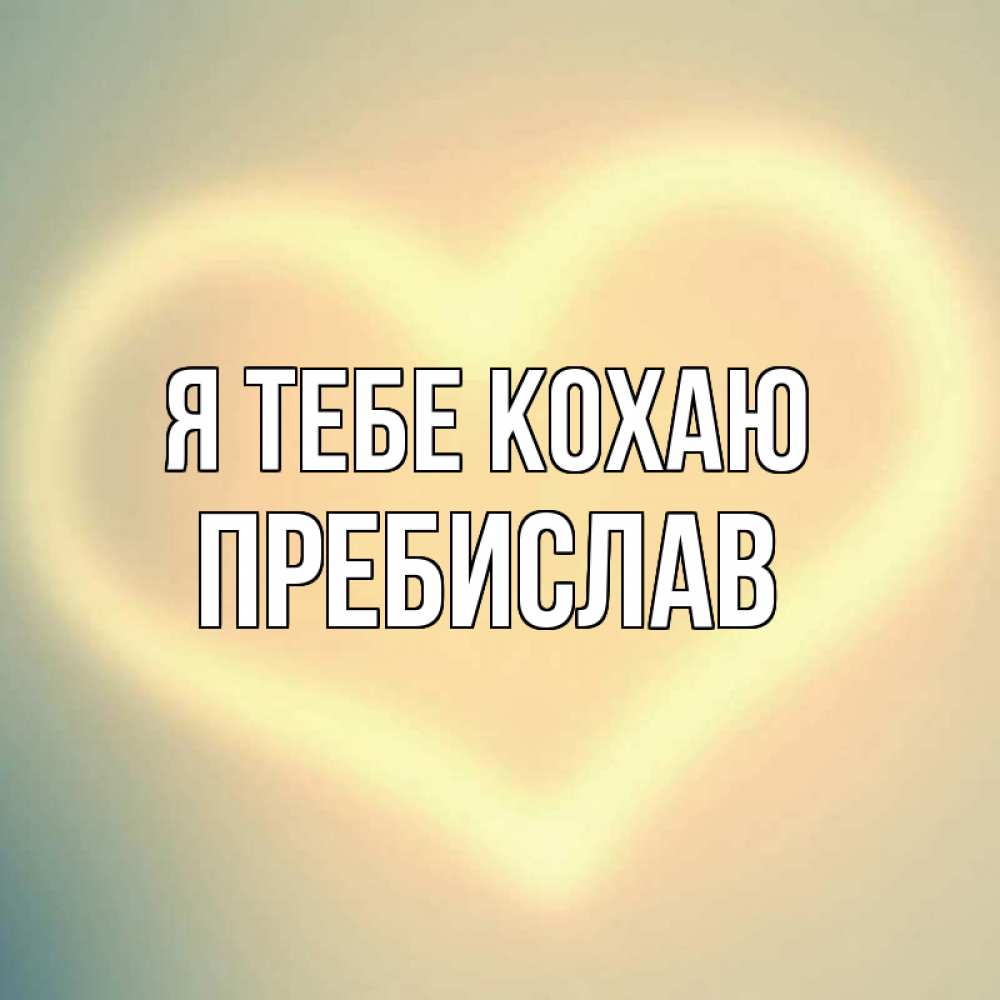 Открытка на каждый день з підписом, Пребислав Я тебе кохаю сердце Прикольна листівка з побажанням онлайн скачати безкоштовно 