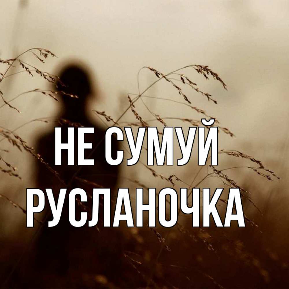 Открытка на каждый день з підписом, Русланочка Не сумуй грусть Прикольна листівка з побажанням онлайн скачати безкоштовно 