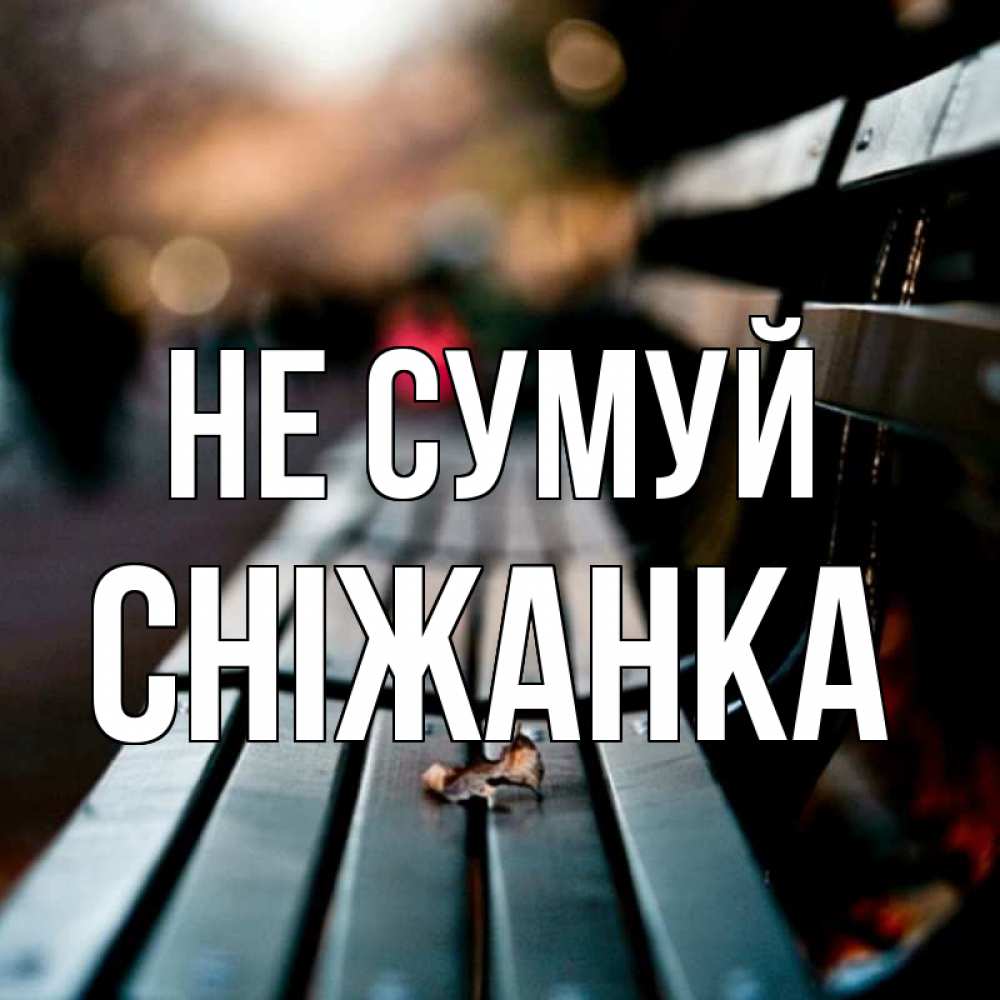 Открытка на каждый день з підписом, Сніжанка Не сумуй размытый фон Прикольна листівка з побажанням онлайн скачати безкоштовно 