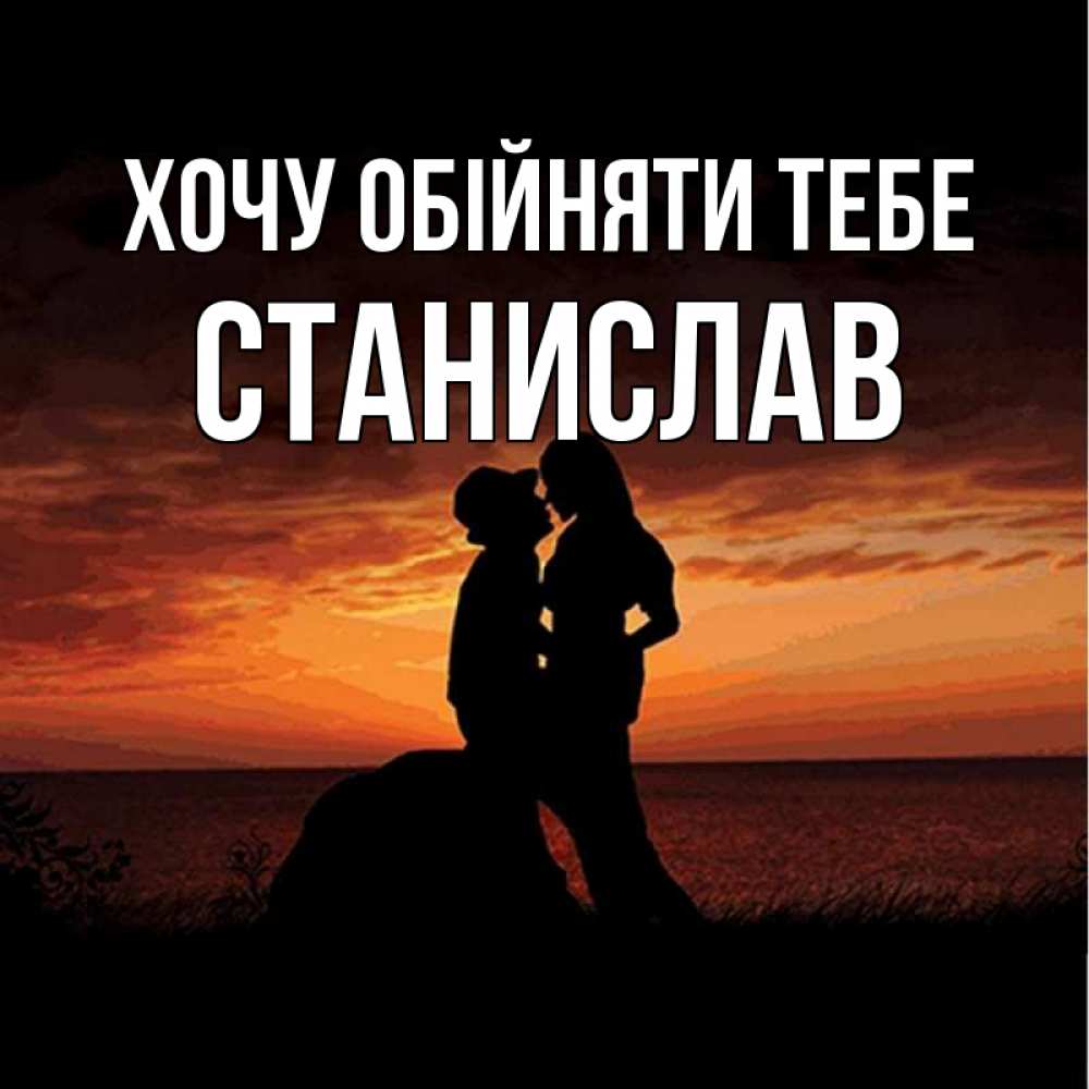 Открытка на каждый день з підписом, Станислав Хочу обійняти тебе парень и девушка и оранжевое небо Прикольна листівка з побажанням онлайн скачати безкоштовно 