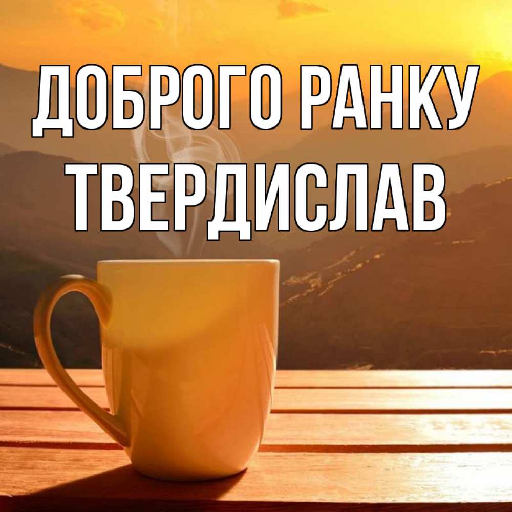 Открытка на каждый день з підписом, Твердислав Доброго ранку кофе в горах Прикольна листівка з побажанням онлайн скачати безкоштовно 
