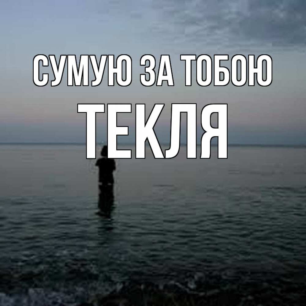 Открытка на каждый день з підписом, Текля Сумую за тобою скука Прикольна листівка з побажанням онлайн скачати безкоштовно 