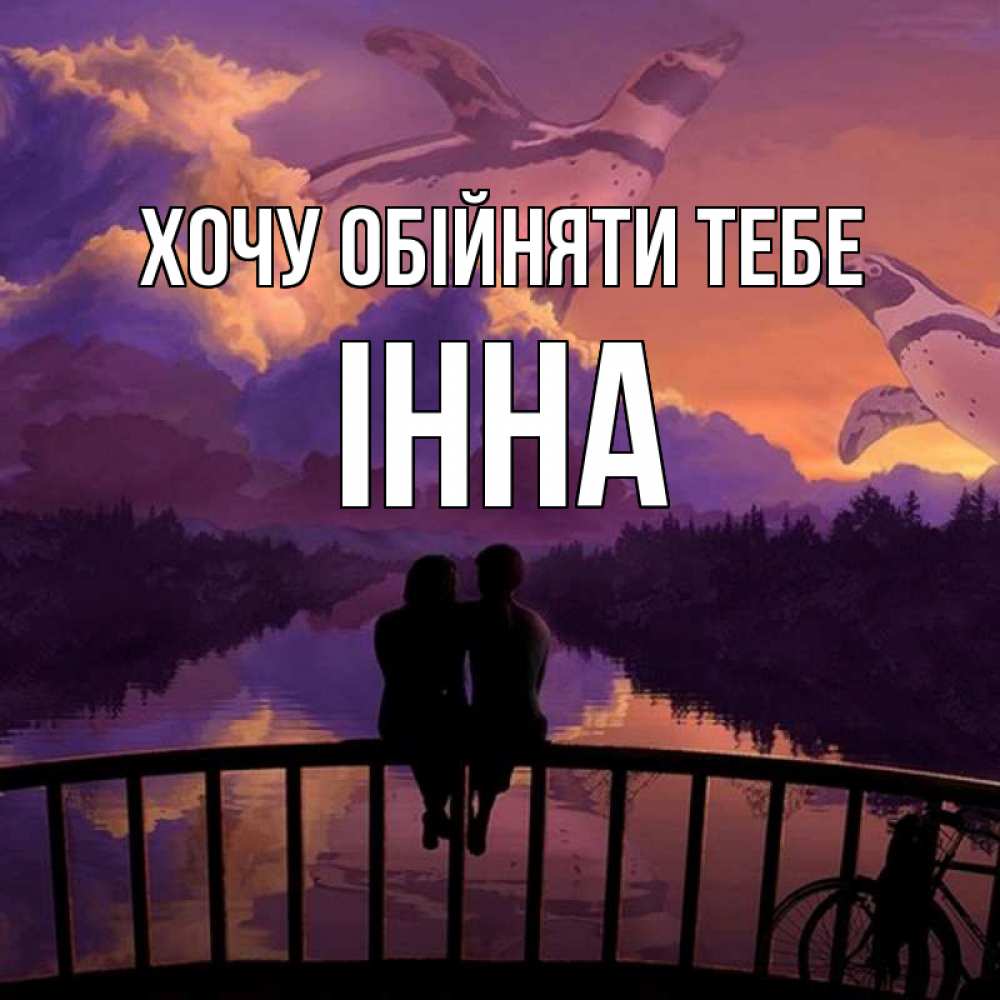 Открытка на каждый день з підписом, Інна Хочу обійняти тебе парочка сидит на мосте или на набережной Прикольна листівка з побажанням онлайн скачати безкоштовно 
