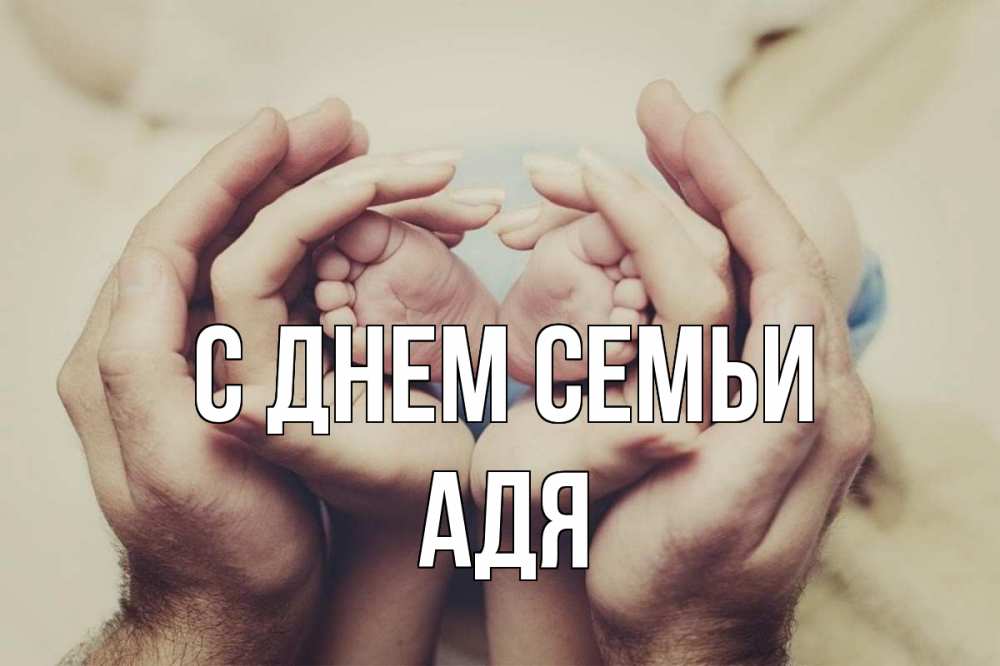 Открытка на каждый день з підписом, Адя С днем семьи Семья, малыш, руки Прикольна листівка з побажанням онлайн скачати безкоштовно 