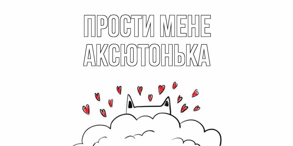 Открытка на каждый день з підписом, Аксютонька Прости мене прости меня Прикольна листівка з побажанням онлайн скачати безкоштовно 