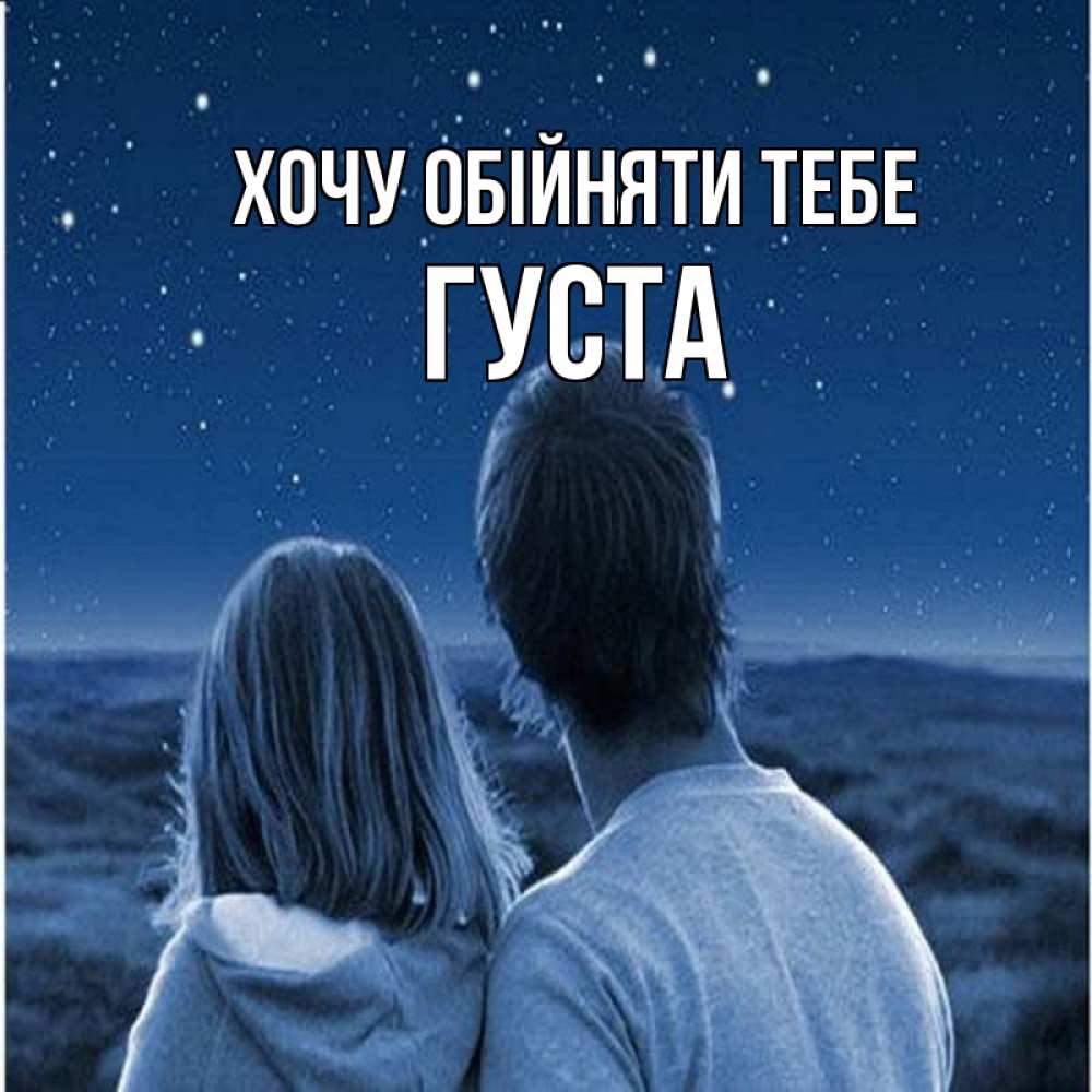 Открытка на каждый день з підписом, Густа Хочу обійняти тебе парень с девушкой смотрят на звезды Прикольна листівка з побажанням онлайн скачати безкоштовно 
