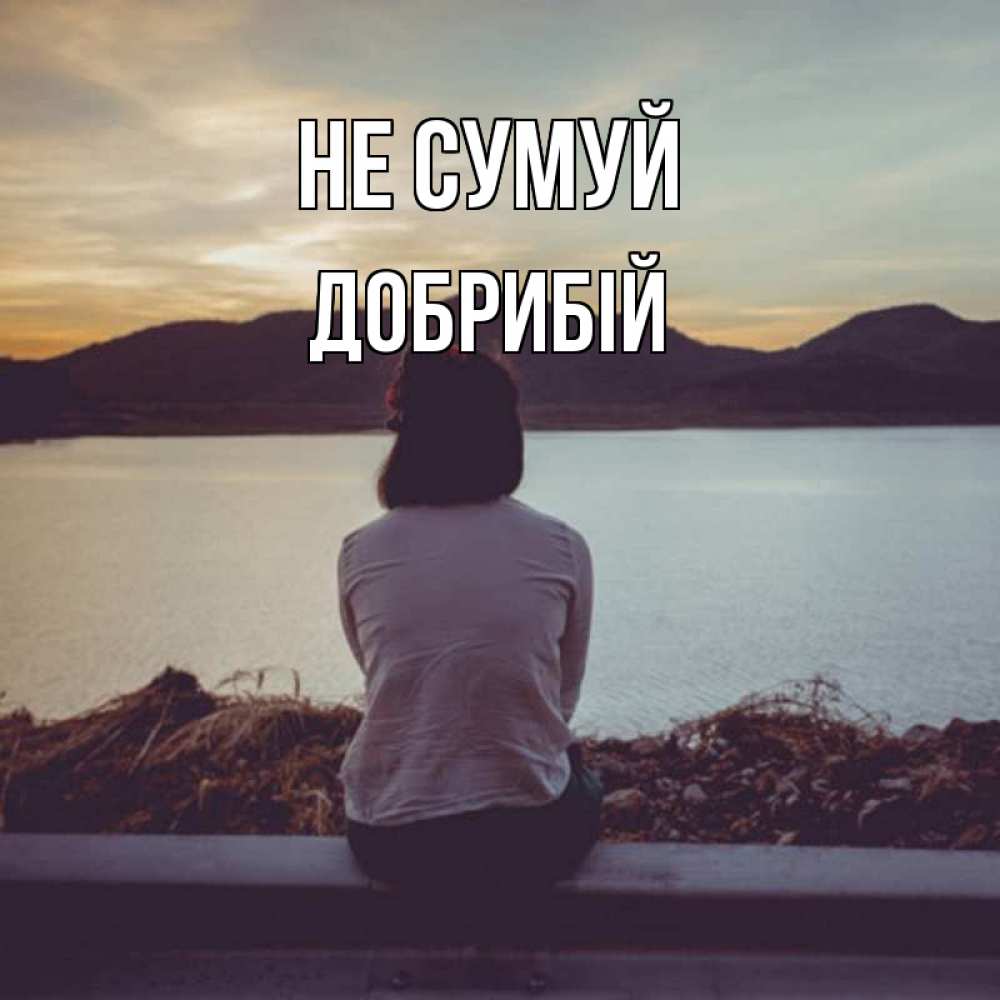 Открытка на каждый день з підписом, Добрибій Не сумуй вода и горы Прикольна листівка з побажанням онлайн скачати безкоштовно 