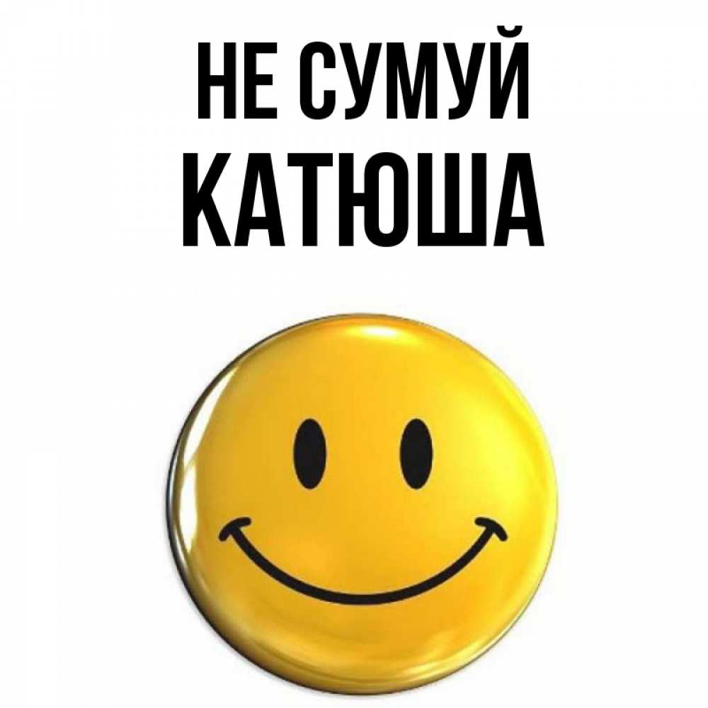 Открытка на каждый день з підписом, Катюша Не сумуй желаем всем позитива Прикольна листівка з побажанням онлайн скачати безкоштовно 