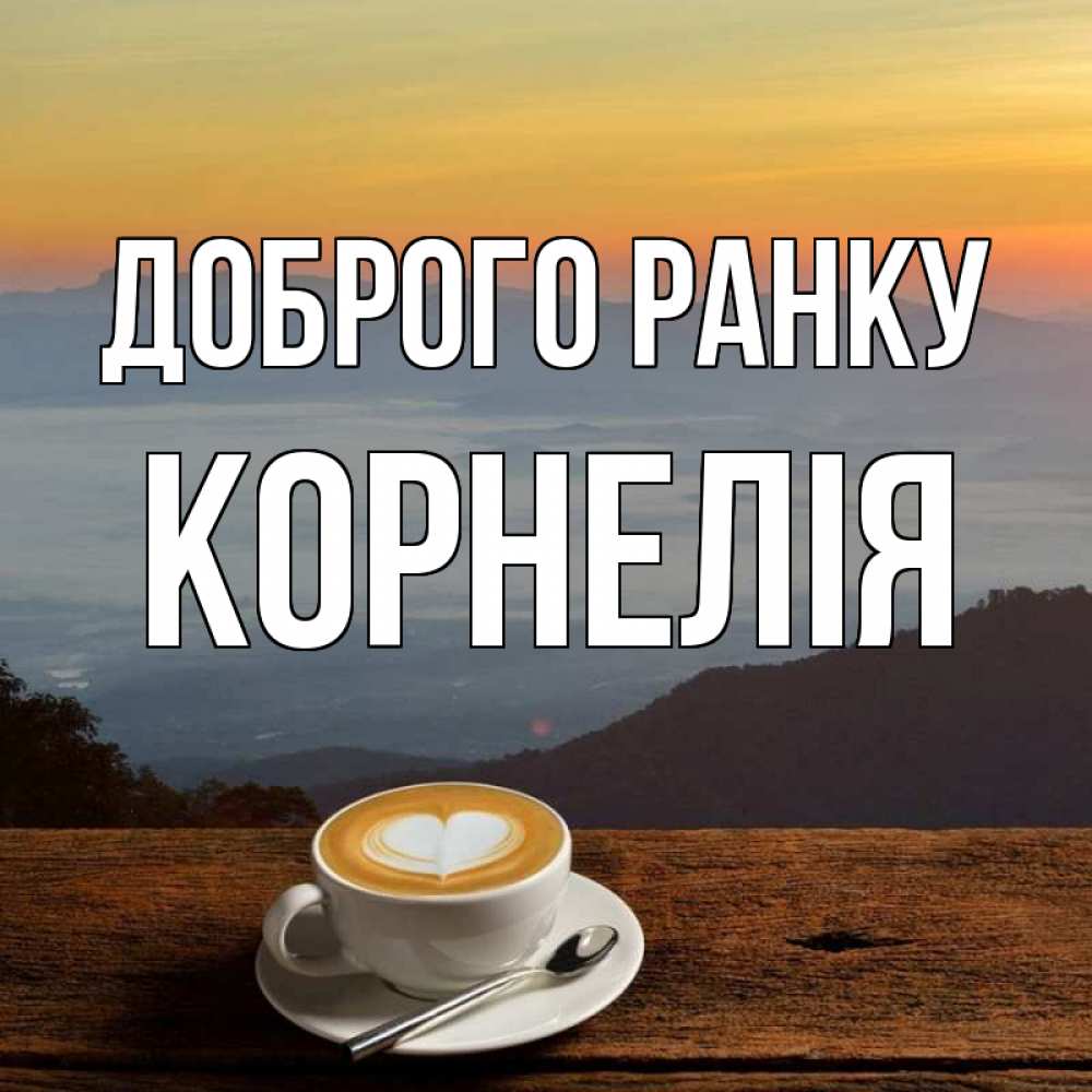 Открытка на каждый день з підписом, Корнелія Доброго ранку кофе на высоте Прикольна листівка з побажанням онлайн скачати безкоштовно 