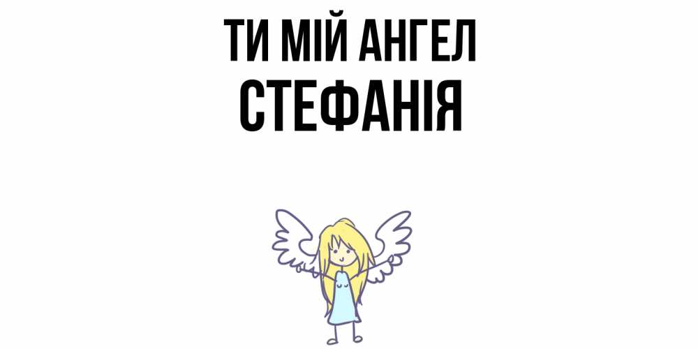 Открытка на каждый день з підписом, Стефанія Ти мій ангел ангел Прикольна листівка з побажанням онлайн скачати безкоштовно 