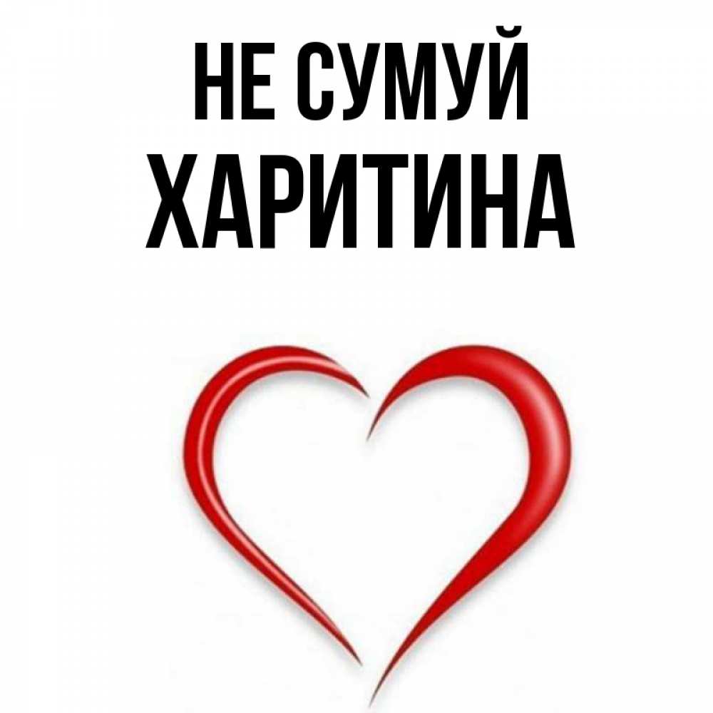 Открытка на каждый день з підписом, Харитина Не сумуй для любимой Прикольна листівка з побажанням онлайн скачати безкоштовно 