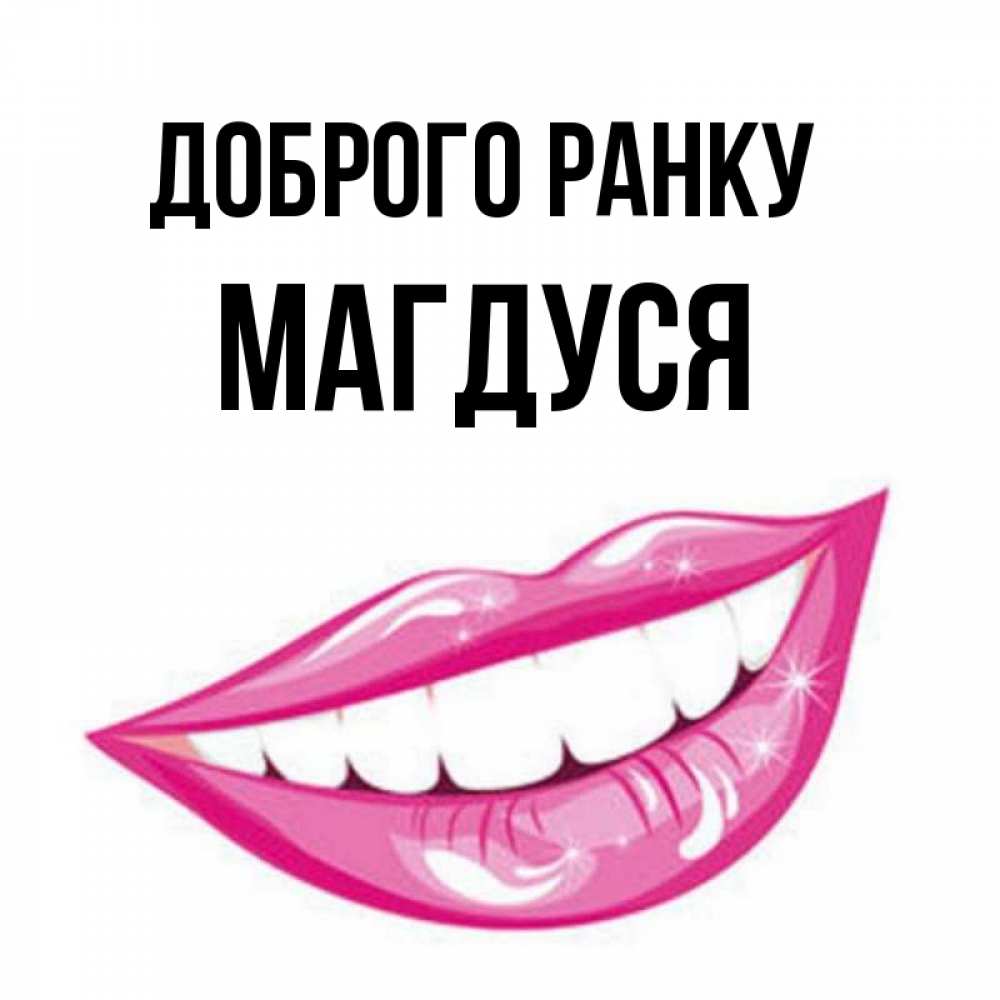 Открытка на каждый день з підписом, Магдуся Доброго ранку розовые губы и белые зубы Прикольна листівка з побажанням онлайн скачати безкоштовно 