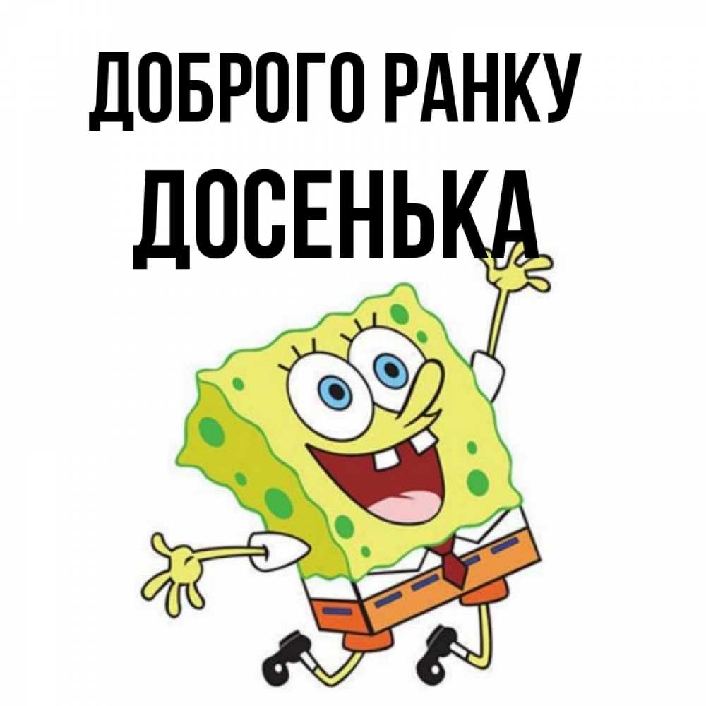 Открытка на каждый день з підписом, Досенька Доброго ранку улыбающийся спанч Боб Прикольна листівка з побажанням онлайн скачати безкоштовно 