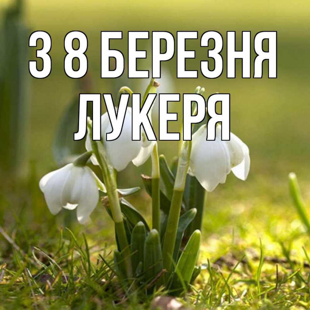 Открытка на каждый день з підписом, Лукеря З 8 БЕРЕЗНЯ ранние цветы 2 Прикольна листівка з побажанням онлайн скачати безкоштовно 