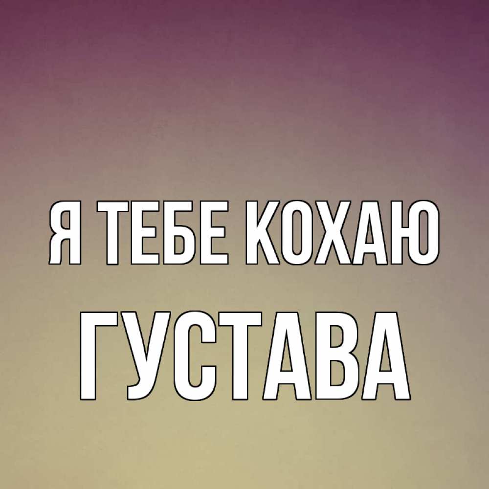 Открытка на каждый день з підписом, Густава Я тебе кохаю для любимой Прикольна листівка з побажанням онлайн скачати безкоштовно 