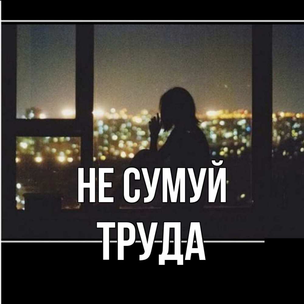 Открытка на каждый день з підписом, Труда Не сумуй смотрит на ночной город Прикольна листівка з побажанням онлайн скачати безкоштовно 