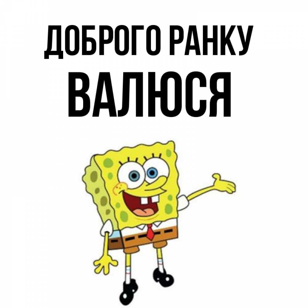 Открытка на каждый день з підписом, Валюся Доброго ранку губка боб улыбается Прикольна листівка з побажанням онлайн скачати безкоштовно 