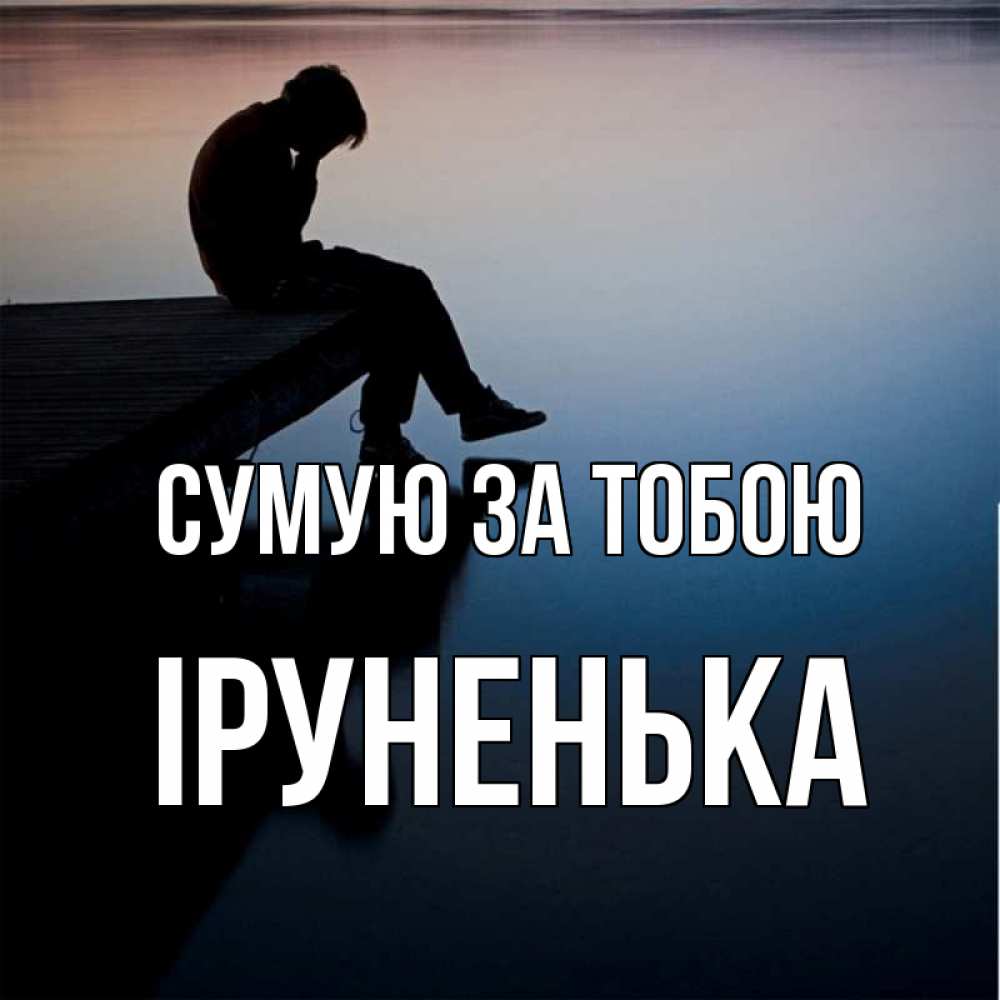 Открытка на каждый день з підписом, Іруненька Сумую за тобою печаль Прикольна листівка з побажанням онлайн скачати безкоштовно 