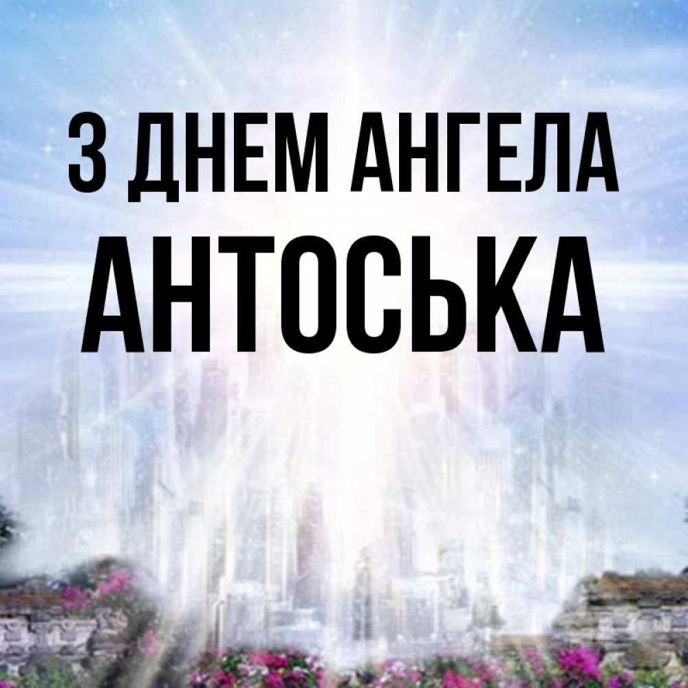 Открытка на каждый день з підписом, Антоська З Днем ангела небесный свет Прикольна листівка з побажанням онлайн скачати безкоштовно 