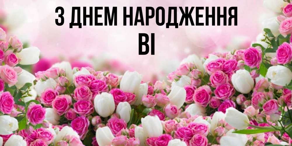 Открытка на каждый день з підписом, Ві З Днем народження открытка с разными розами Прикольна листівка з побажанням онлайн скачати безкоштовно 