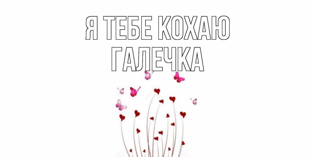Открытка на каждый день з підписом, Галечка Я тебе кохаю бабо Прикольна листівка з побажанням онлайн скачати безкоштовно 