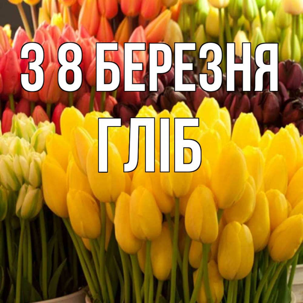 Открытка на каждый день з підписом, Гліб З 8 БЕРЕЗНЯ цветы Прикольна листівка з побажанням онлайн скачати безкоштовно 