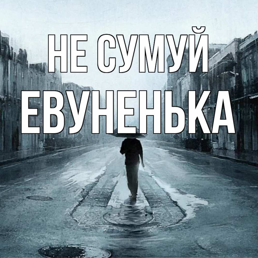 Открытка на каждый день з підписом, Евуненька Не сумуй опустевшая улица Прикольна листівка з побажанням онлайн скачати безкоштовно 