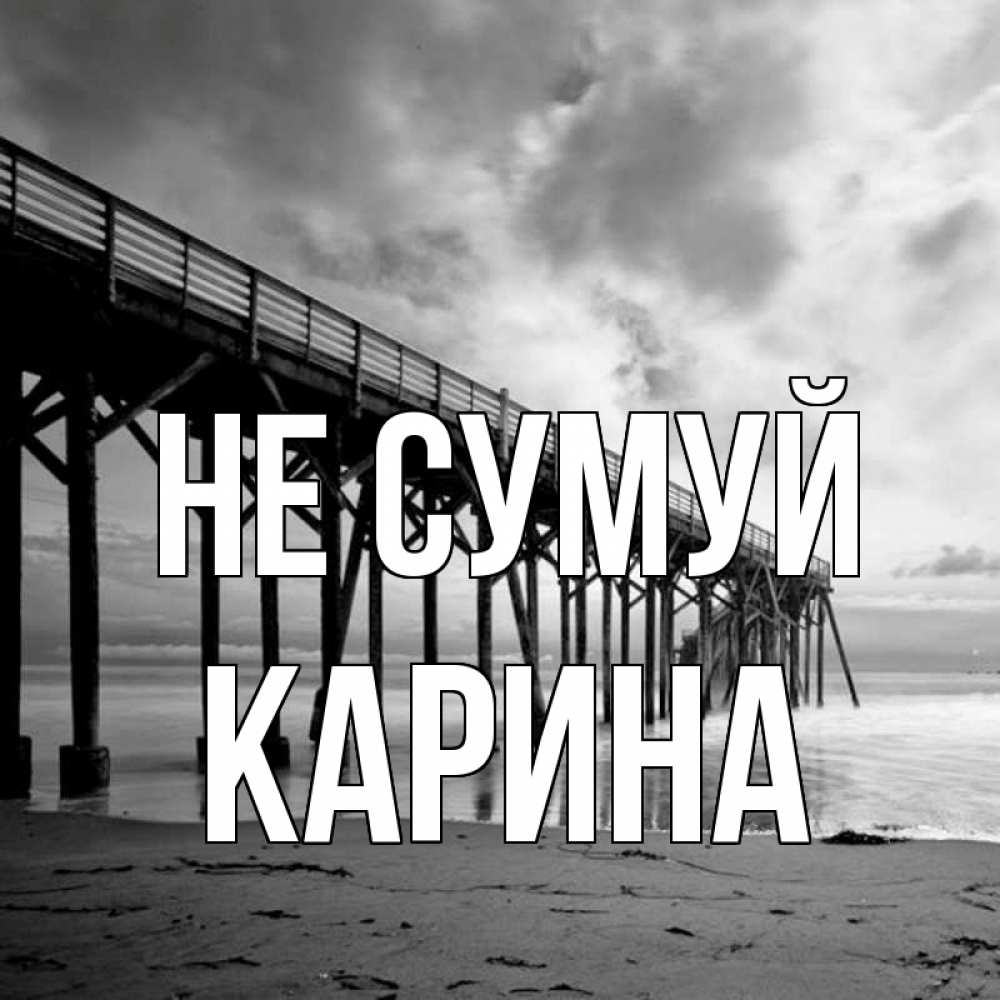 Открытка на каждый день з підписом, Карина Не сумуй вода и пляж под мостом Прикольна листівка з побажанням онлайн скачати безкоштовно 