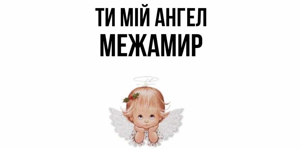 Открытка на каждый день з підписом, Межамир Ти мій ангел ангел Прикольна листівка з побажанням онлайн скачати безкоштовно 
