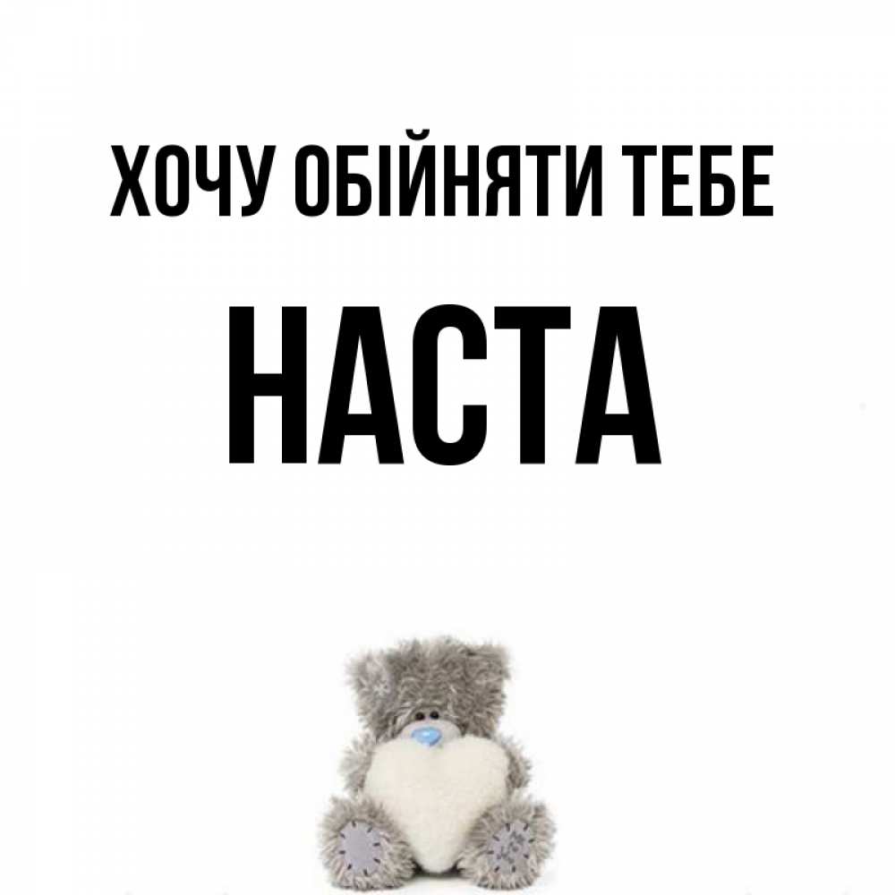 Открытка на каждый день з підписом, Наста Хочу обійняти тебе медвежонок с сердечком белого цвета Прикольна листівка з побажанням онлайн скачати безкоштовно 