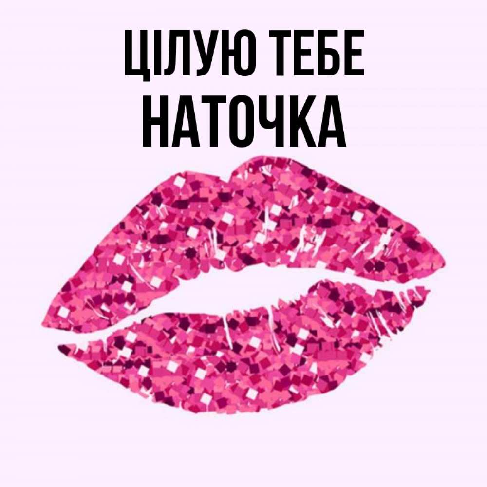 Открытка на каждый день з підписом, Наточка Цілую тебе открытка с женскими губами и поцелуем для парня Прикольна листівка з побажанням онлайн скачати безкоштовно 