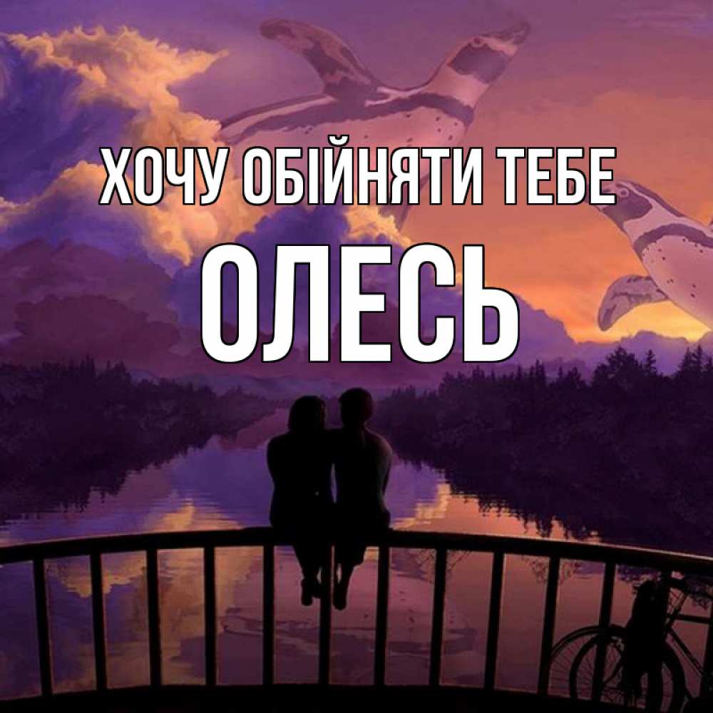 Открытка на каждый день з підписом, Олесь Хочу обійняти тебе парочка сидит на мосте или на набережной Прикольна листівка з побажанням онлайн скачати безкоштовно 