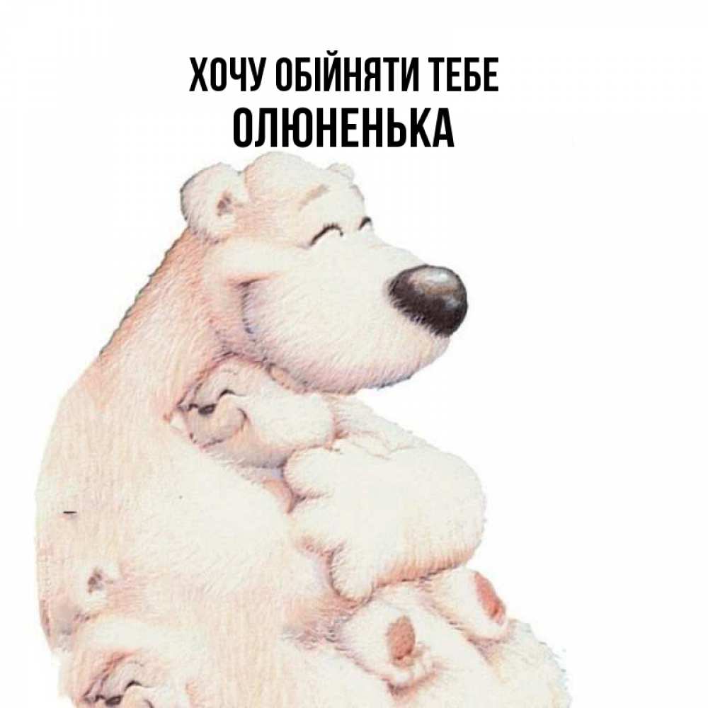 Открытка на каждый день з підписом, Олюненька Хочу обійняти тебе мама белый медведь Прикольна листівка з побажанням онлайн скачати безкоштовно 