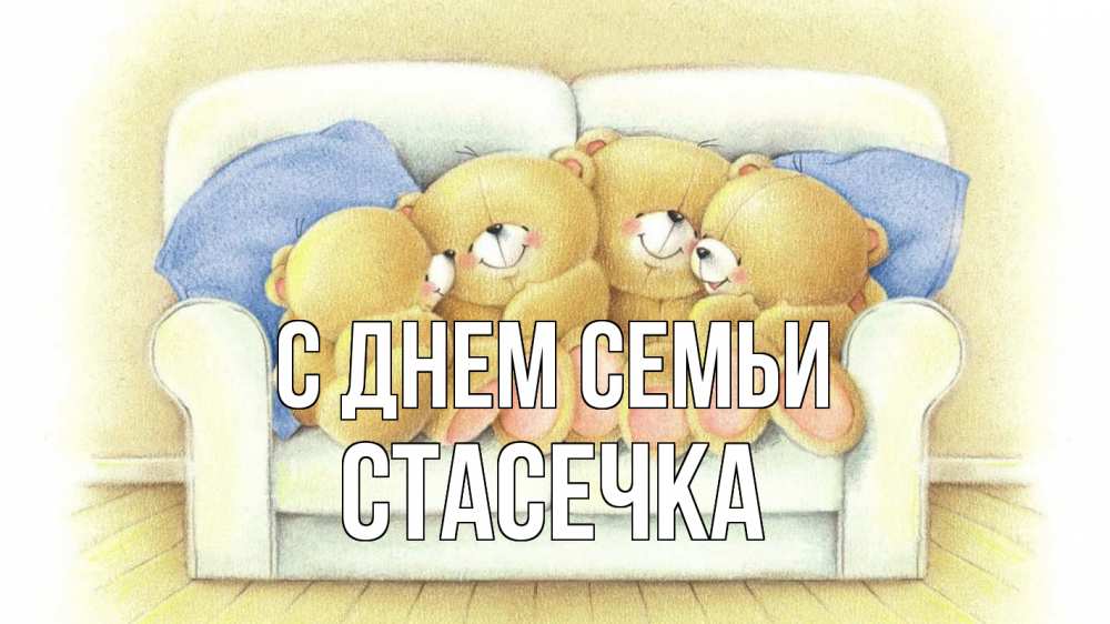 Открытка на каждый день з підписом, Стасечка С днем семьи с днем семьи Прикольна листівка з побажанням онлайн скачати безкоштовно 