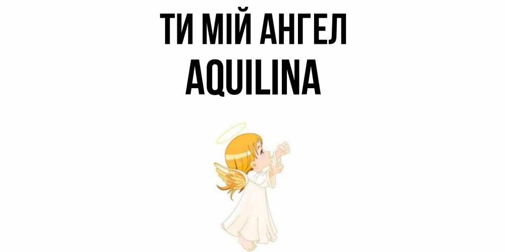 Открытка на каждый день з підписом, Aquilina Ти мій ангел ангел, девочка Прикольна листівка з побажанням онлайн скачати безкоштовно 