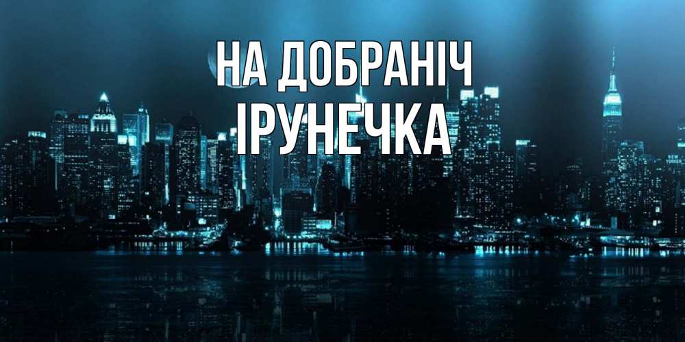 Открытка на каждый день з підписом, Ірунечка На добраніч городской пейзаж Прикольна листівка з побажанням онлайн скачати безкоштовно 