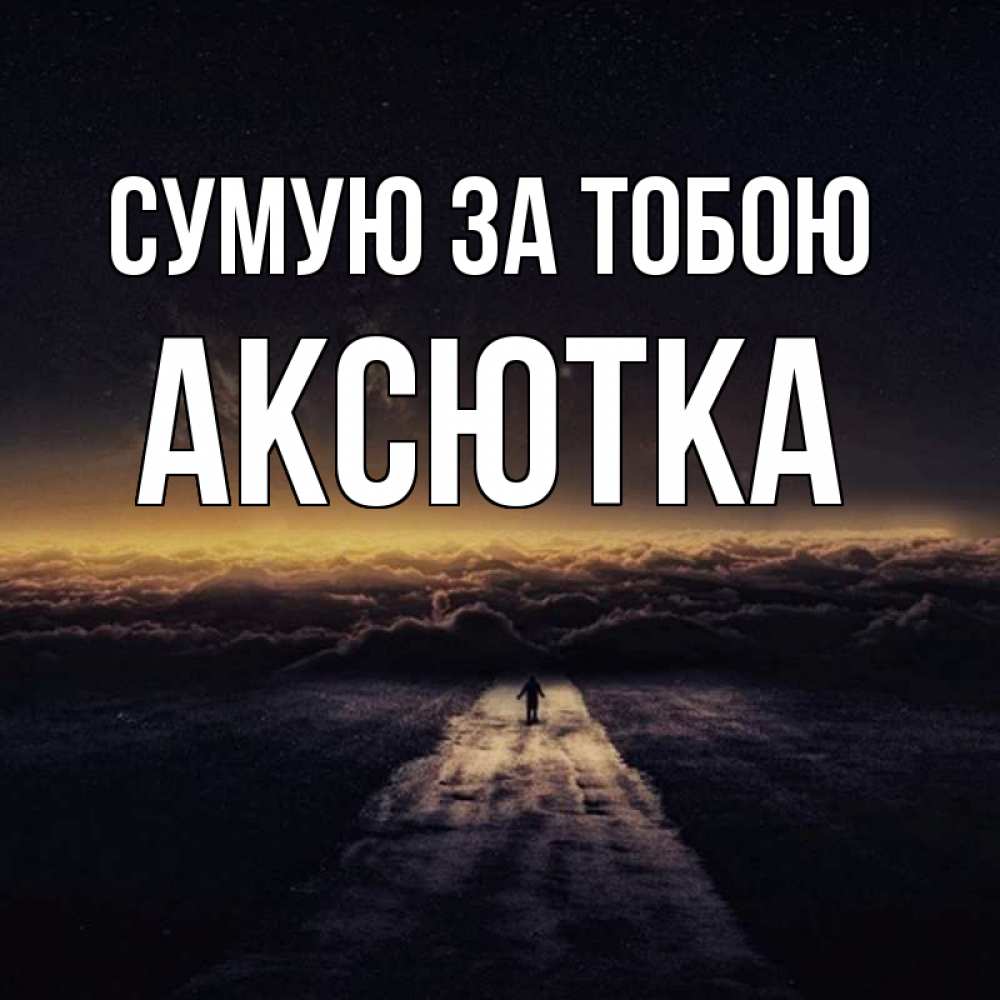 Открытка на каждый день з підписом, Аксютка Сумую за тобою идем Прикольна листівка з побажанням онлайн скачати безкоштовно 