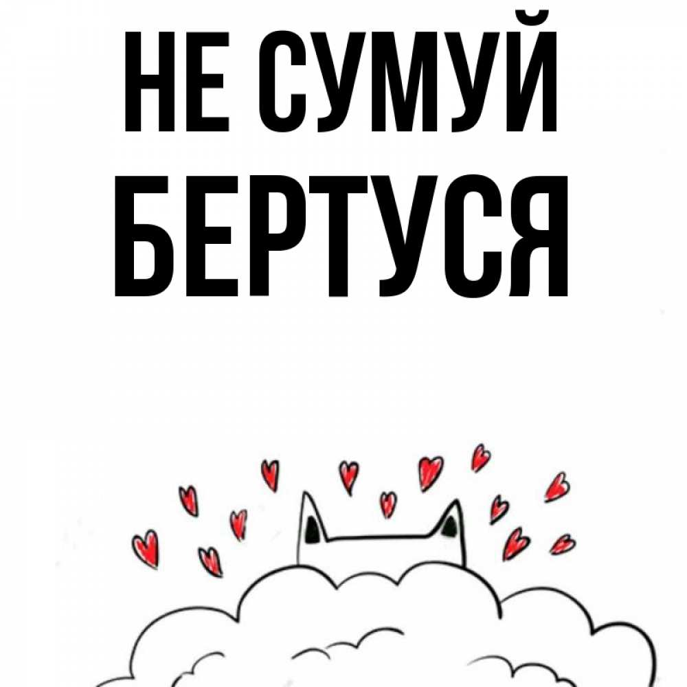 Открытка на каждый день з підписом, Бертуся Не сумуй облако и ушки котика с сердечками Прикольна листівка з побажанням онлайн скачати безкоштовно 