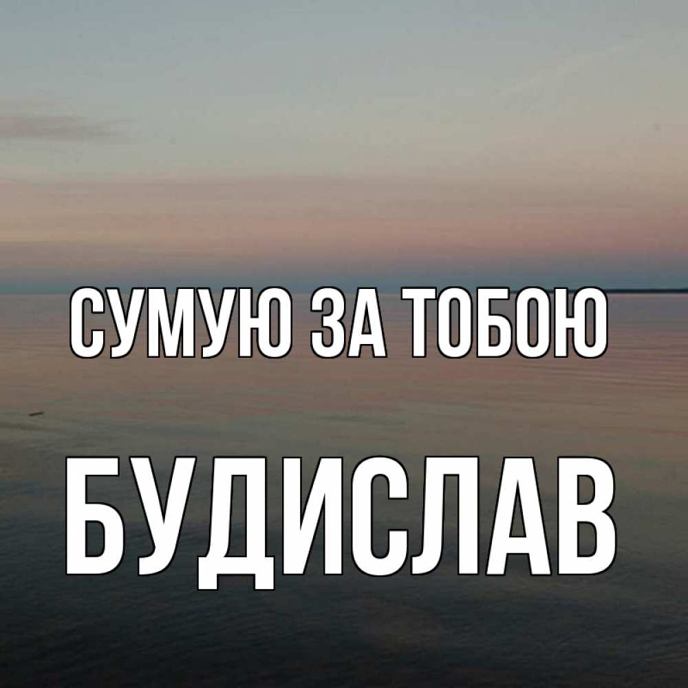 Открытка на каждый день з підписом, Будислав Сумую за тобою пусто Прикольна листівка з побажанням онлайн скачати безкоштовно 