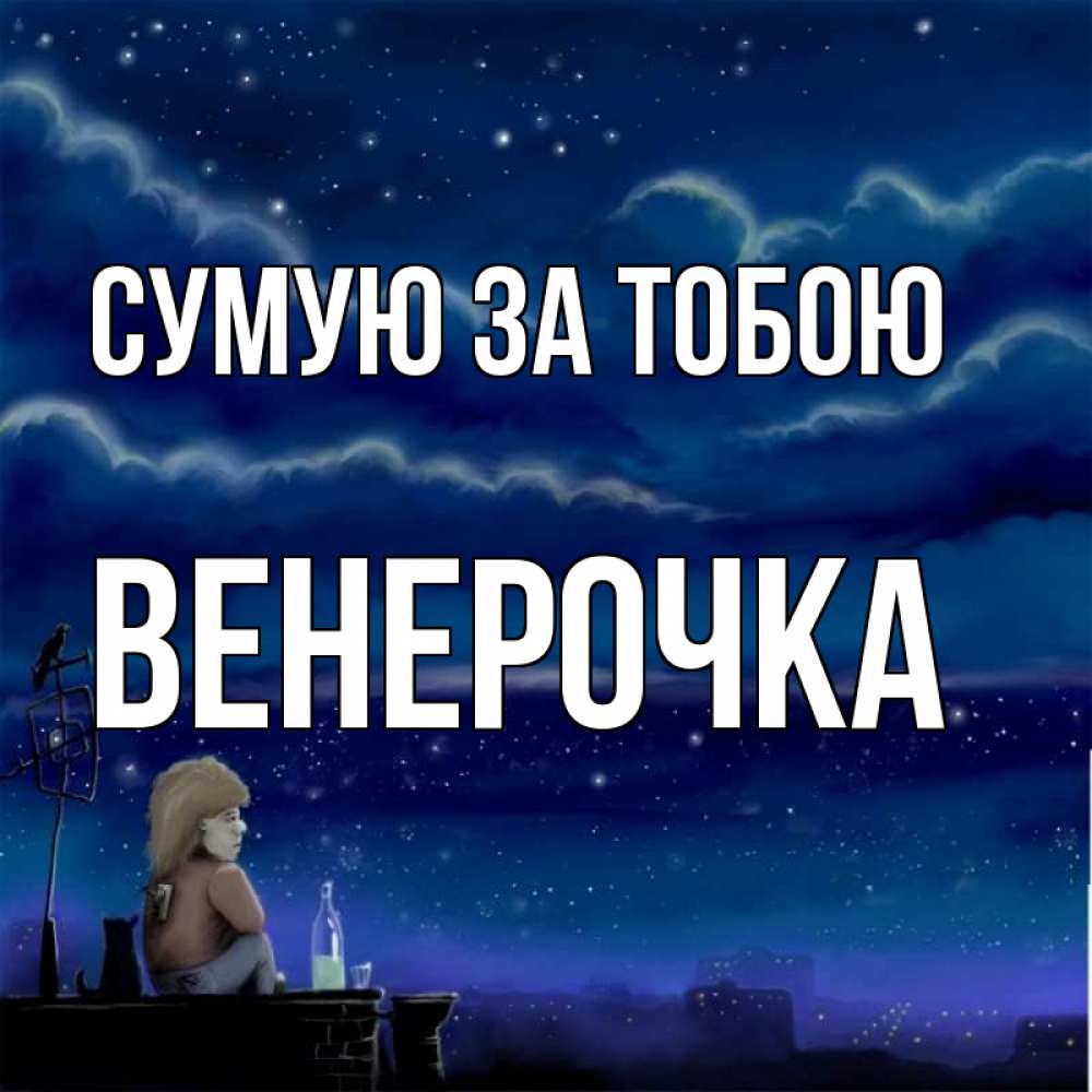 Открытка на каждый день з підписом, Венерочка Сумую за тобою на крыше 1 Прикольна листівка з побажанням онлайн скачати безкоштовно 