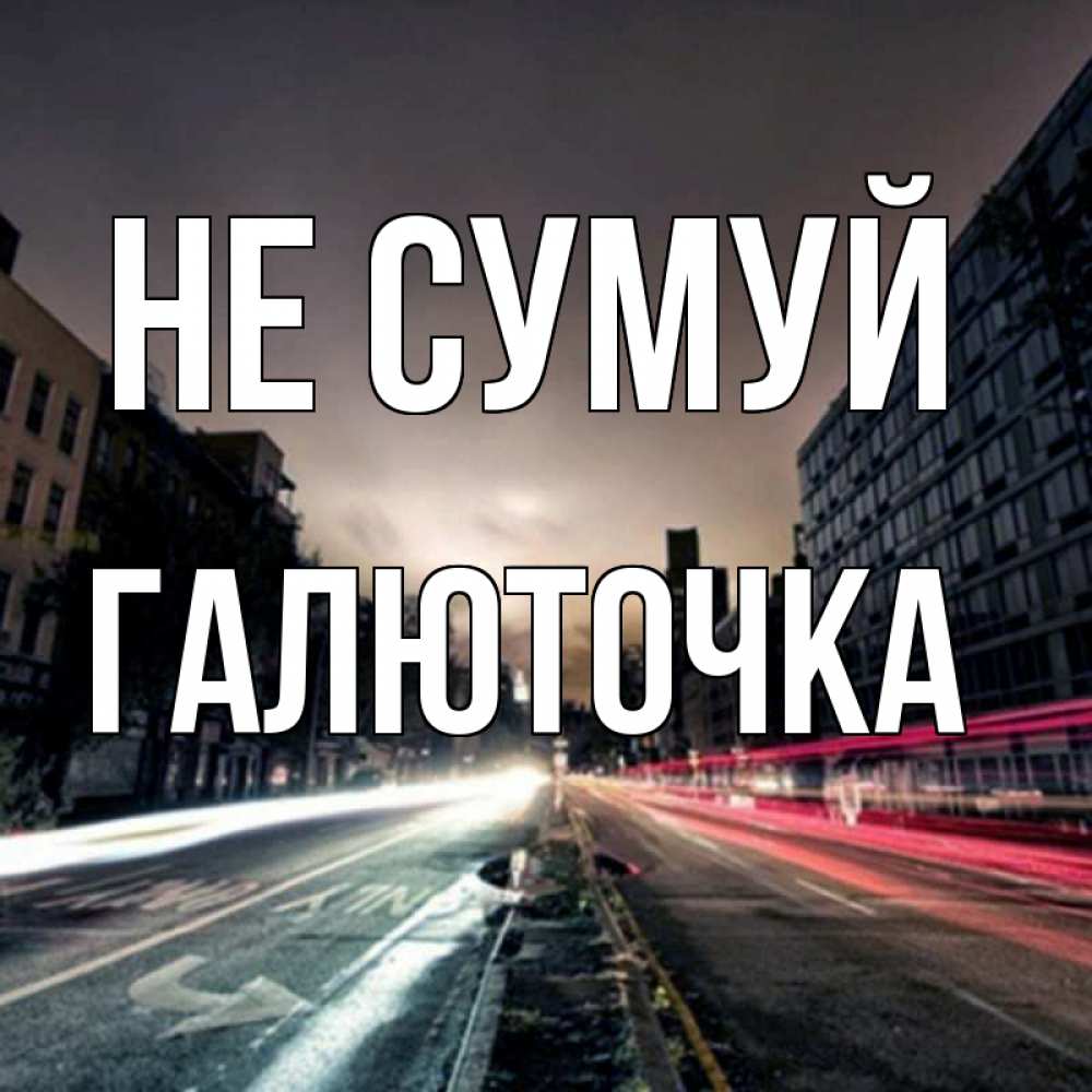 Открытка на каждый день з підписом, Галюточка Не сумуй съемка ночью Прикольна листівка з побажанням онлайн скачати безкоштовно 