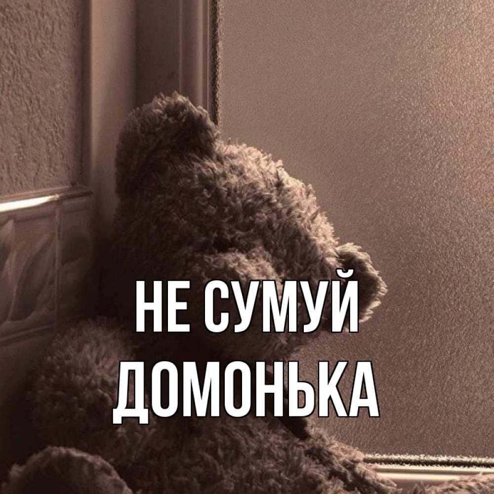 Открытка на каждый день з підписом, Домонька Не сумуй стекол рефленое Прикольна листівка з побажанням онлайн скачати безкоштовно 