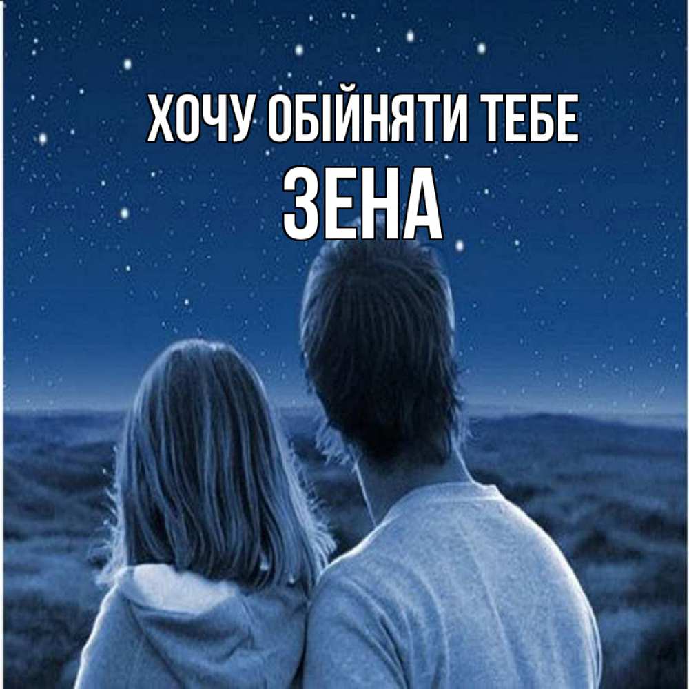 Открытка на каждый день з підписом, Зена Хочу обійняти тебе парень с девушкой смотрят на звезды Прикольна листівка з побажанням онлайн скачати безкоштовно 