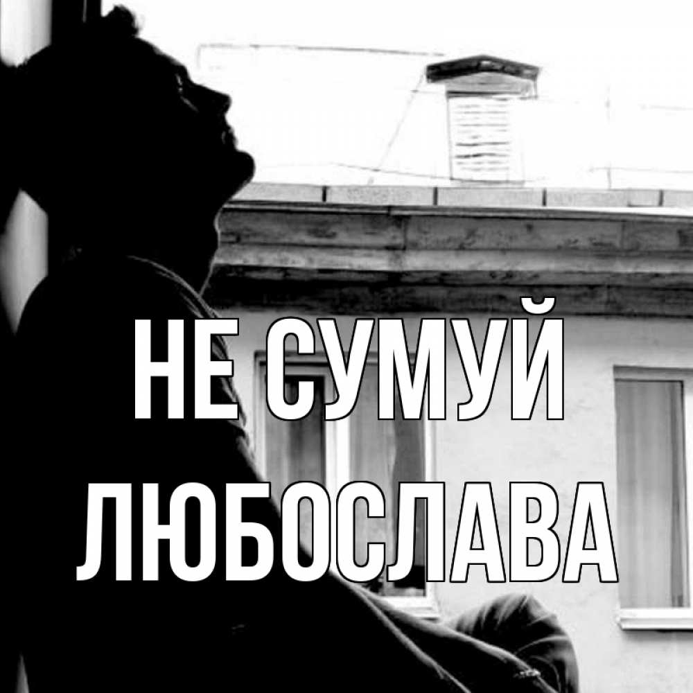 Открытка на каждый день з підписом, Любослава Не сумуй старый дом Прикольна листівка з побажанням онлайн скачати безкоштовно 