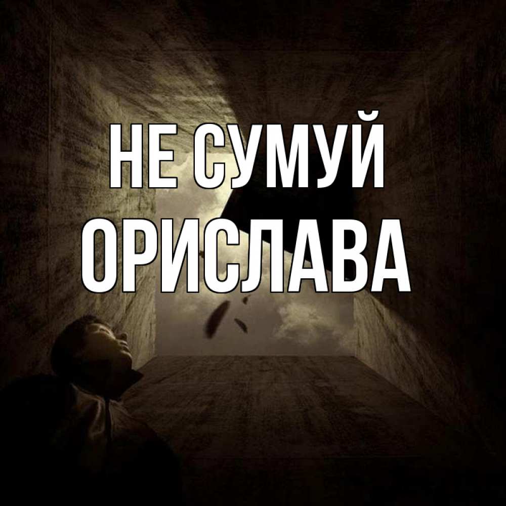 Открытка на каждый день з підписом, Орислава Не сумуй жуть Прикольна листівка з побажанням онлайн скачати безкоштовно 