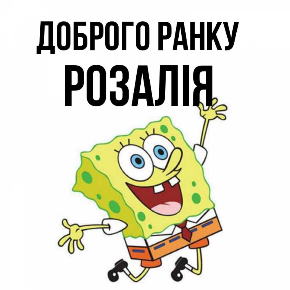 Открытка на каждый день з підписом, Розалія Доброго ранку улыбающийся спанч Боб Прикольна листівка з побажанням онлайн скачати безкоштовно 